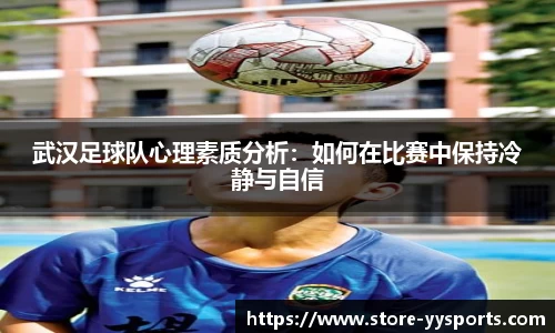 武汉足球队心理素质分析：如何在比赛中保持冷静与自信